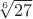 $\sqrt[6]{27}$