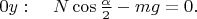$0y:\;\;\;\; N\cos\frac{\alpha}{2}-mg=0.$