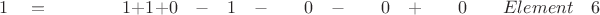 $ \quad \quad 1 \quad = \quad \quad \quad \quad 1  +  1 +  0 \quad - \quad 1 \quad - \quad \quad 0 \quad - \quad \quad 0 \quad + \quad \quad 0 \quad \quad Element \quad 6$