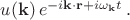 $u(\mathbf{k}) \, e^{-i\mathbf{k \cdot r}+i \omega_{\mathbf{k}} t} \, .$