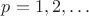 $p=1,2,\ldots$