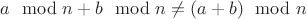 $a \mod n + b \mod n \ne (a+b) \mod n$