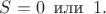 $S=0\, \text{ или } \, 1.$