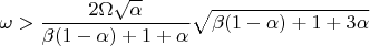 $\displaystyle \omega > \frac{2\Omega\sqrt{\alpha}}{\beta(1-\alpha)+1+\alpha}\sqrt{\beta(1-\alpha)+1+3\alpha} $