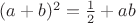 $(a+b)^2=\frac{1}{2}+ab$
