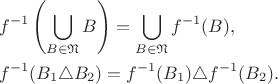 \begin{align*}
&f^{-1}\left( \bigcup \limits_{B \in \mathfrak N} B\right) = \bigcup \limits_{B \in \mathfrak N} f^{-1}(B),\\
&f^{-1}(B_1 \triangle B_2) = f^{-1}(B_1) \triangle f^{-1}(B_2).
\end{align*}