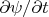 $\partial \psi / \partial t$