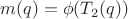 $m(q)=\phi(T_2(q))$