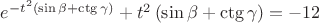 $\[
e^{ - t^2 \left( {\sin \beta  + \operatorname{ctg} \gamma } \right)}  + t^2 \left( {\sin \beta  + \operatorname{ctg} \gamma } \right) =  - 12
\]
$