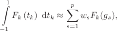 $$
\int \limits_{-1}^{1} F_k \left(t_k\right) \ \mathrm dt_k \approx \sum \limits_{s=1}^p w_s F_k(g_s),
$$