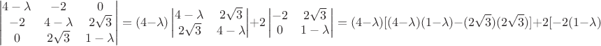 $$\begin{vmatrix}4-\lambda & -2&0\\ -2&4-\lambda &2\sqrt 3\\ 0&2\sqrt 3&1-\lambda\\

\end{vmatrix}=(4-\lambda)\begin{vmatrix}4-\lambda & 2\sqrt 3\\2\sqrt 3 & 4-\lambda\\
\end{vmatrix}+2\begin{vmatrix}-2 & 2\sqrt 3\\0 & 1-\lambda\\
\end{vmatrix}=(4-\lambda )[(4-\lambda)(1-\lambda )-(2\sqrt 3)(2\sqrt 3)]+2[-2(1-\lambda)]=$$