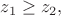 $z_1 \ge z_2,$