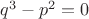 $q^3 - p^2 = 0$
