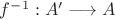 $f^{-1}:A'\longrightarrow A$