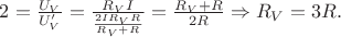 $2=\frac{U_V}{U'_V}=\frac{R_VI}{\frac{2IR_VR}{R_V+R}}=\frac{R_V+R}{2R} \Rightarrow R_V=3R.$