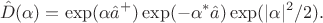 $$\hat D(\alpha)=\exp(\alpha \hat{a}^+)\exp(-\alpha^* \hat{a})\exp(|\alpha|^2/2).$$