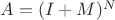 $A = (I + M)^N$ $A = (I + M)^N$