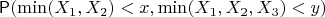 $$
\mathsf P(\min(X_1, X_2) < x, \min (X_1, X_2, X_3) < y )
$$