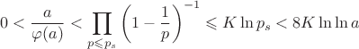 $$0<\dfrac{a}{\varphi(a)}<\prod _{p\leqslant p_s}\left(1-\dfrac{1}{p}\right)^{-1}\leqslant K\ln p_s<8K\ln\ln a$$