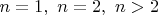 $ n=1,\ n=2,\ n>2 $