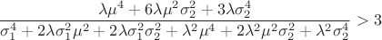 $$\frac {\lambda \mu^4 + 6 \lambda \mu^2 \sigma^2_2 + 3 \lambda \sigma^4_2} {\sigma_1^4 + 2 \lambda \sigma_1^2 \mu^2 + 2 \lambda \sigma_1^2 \sigma _2^2 + \lambda^2 \mu^4 + 2 \lambda^2 \mu^2 \sigma^2_2 + \lambda^2 \sigma^4_2}>3$$