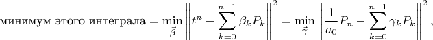 $$\text{минимум этого интеграла}=\min\limits_{\vec\beta}\left\|t^n-\sum_{k=0}^{n-1}\beta_kP_k\right\|^2=\min\limits_{\vec\gamma}\left\|{1\over a_0}P_n-\sum_{k=0}^{n-1}\gamma_kP_k\right\|^2,$$