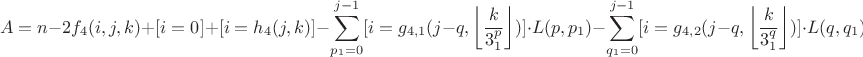 $$A=n-2f_{4}(i,j,k)+[i=0]+[i=h_{4}(j,k)]-\sum\limits_{p_{1}=0}^{j-1}[i=g_{4,1}(j-q,\left\lfloor\frac{k}{3^p_{1}}\right\rfloor)]\cdot L(p,p_{1})-\sum\limits_{q_{1}=0}^{j-1}[i=g_{4,2}(j-q,\left\lfloor\frac{k}{3^q_{1}}\right\rfloor)]\cdot L(q,q_{1})$$