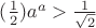 $(\frac1 2)a^a>\frac{1}{\sqrt2}$ $(\frac1 2)a^a>\frac{1}{\sqrt2}$