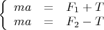 $\left\{
\begin{array}{rcl}
 ma &=&F_1 + T \\
 ma &=& F_2 - T \\
\end{array}
\right.$