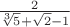 $ \frac{2}{\sqrt[3] 5 + \sqrt 2 - 1}$