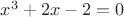 $x^3 + 2x - 2 = 0$