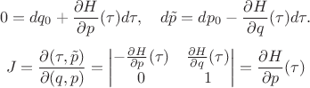 $$
\begin{equation}
0 = dq_0 + \frac{\partial H}{\partial p}(\tau) d\tau, \quad d\tilde{p} = dp_0 - \frac{\partial H}{\partial q}(\tau) d\tau. \notag
\end{equation}
\begin{equation}
J = \frac{\partial (\tau, \tilde{p})}{\partial (q, p)} =
\begin{vmatrix}
-\frac{\partial H}{\partial p}(\tau) & \frac{\partial H}{\partial q}(\tau) \\
0 & 1
\end{vmatrix} = \frac{\partial H}{\partial p}(\tau) \notag
\end{equation}
$$