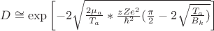 $\[D \cong \exp \left[ { - 2\sqrt {\frac{{2\mu _a }}{{T_a }}*\frac{{zZe^2 }}{{\hbar ^2 }}(\frac{\pi }{2} - 2\sqrt {\frac{{T_a }}{{B_k }})} } } \right]\]$