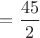 $= \dfrac{45}2$