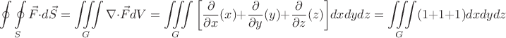 $$\oint\limits_{}^{} \oint\limits_{S}^{} \vec{F}\cdot d\vec{S} = \iiint\limits_{G}^{} \nabla \cdot \vec{F} dV = \iiint\limits_{G}^{} \bigg[\frac{\partial}{\partial x} (x) + \frac{\partial}{\partial y} (y) + \frac{\partial}{\partial z} (z) \bigg] dxdydz = \iiint\limits_{G}^{} (1+1+1) dxdydz $$