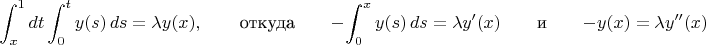 $$\int_x^1dt\int_0^ty(s)\,ds=\lambda y(x),\qquad \text{откуда}\qquad-\int_0^xy(s)\,ds=\lambda y'(x)\qquad\text{и}\qquad-y(x)=\lambda y''(x)\qquad$$