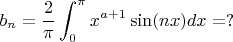 \[ b_n=\frac{2}{\pi} \int_0^{\pi} x^{a+1} \sin(nx)dx  =? \]