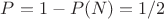 $P = 1 - P(N) = 1/2$