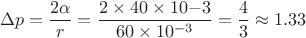 $$\Delta p = \frac{2 \alpha}{r}  = \frac{2 \times 40 \times 10{-3}}{60 \times 10^{-3}} = \frac 4 3 \approx 1.33$$