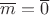$\overline m=\overline 0$