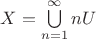 $X=\bigcup\limits_{n=1}^{\infty}nU$