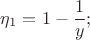 $$\eta_1=1 - \frac{1}{y};$$