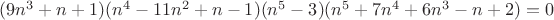 $(9 n^3 + n + 1) (n^4 - 11 n^2 + n - 1) (n^5 - 3) (n^5 + 7 n^4 + 6 n^3 - n + 2) = 0$
