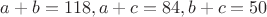 $a+b=118, a+c=84, b+c=50$