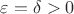 $\varepsilon=\delta>0$