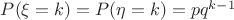 $P(\xi=k)=P(\eta=k)=pq^{k-1}$
