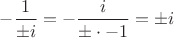 $- \dfrac{1}{\pm i} = - \dfrac{i}{\pm \cdot -1} = \pm i$