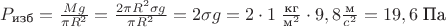 $P_\text{изб}=\frac{Mg}{\pi R^2}=\frac{2\pi R^2\sigma g}{\pi R^2}=2\sigma g=2\cdot1\;\frac{\text{кг}}{\text{м}^2}\cdot 9,8 \frac{\text{м}}{c^2}=19,6\;\text{Па}$
