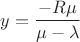 $$y=\frac{-R \mu}{\mu-\lambda}$$