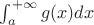 $\int_a^{+ \infty}g(x)dx$